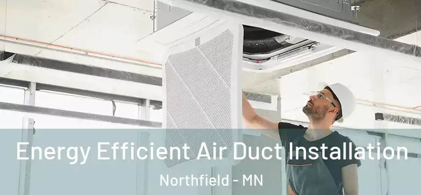  Energy Efficient Air Duct Installation Northfield - MN